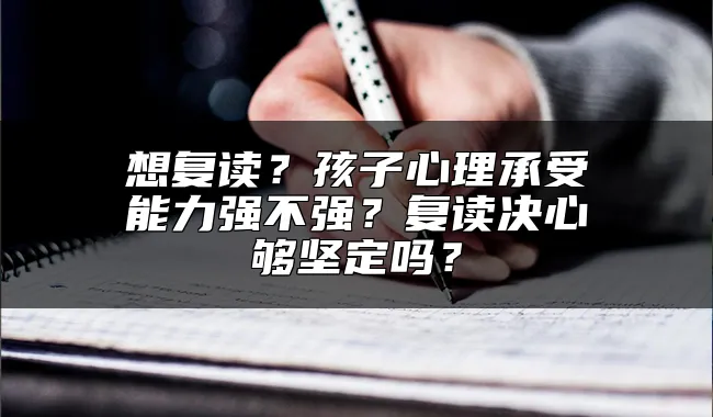 想复读？孩子心理承受能力强不强？复读决心够坚定吗？