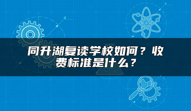 同升湖复读学校如何？收费标准是什么？