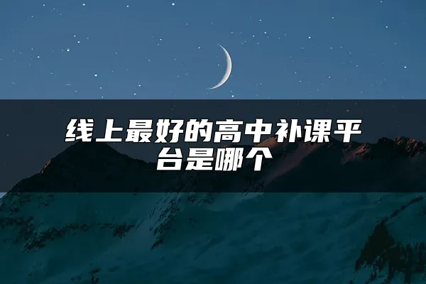 线上最好的高中补课平台是哪个