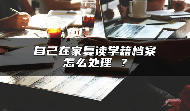 自己在家复读学籍档案怎么处理 ？