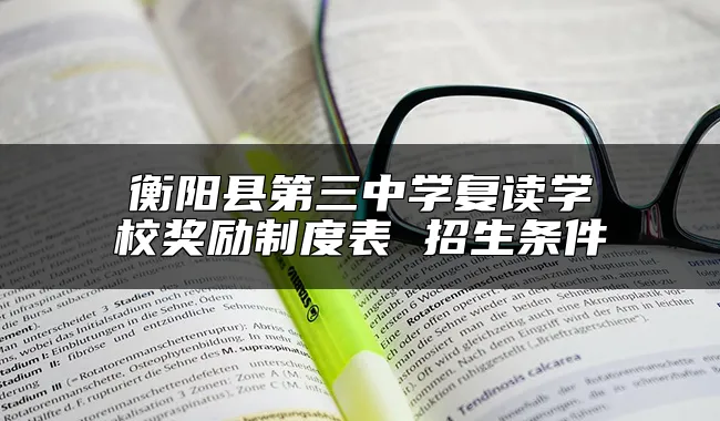 衡阳县第三中学复读学校奖励制度表 招生条件