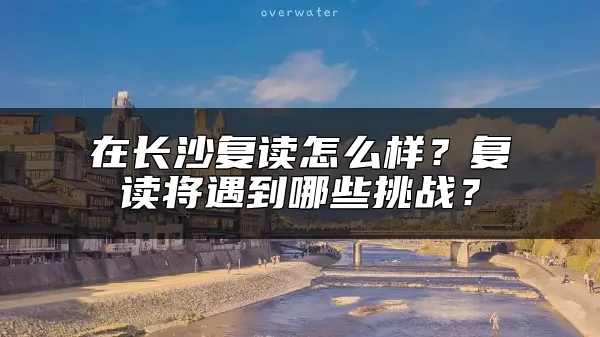 在长沙复读怎么样？复读将遇到哪些挑战？