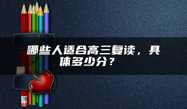 哪些人适合高三复读，具体多少分？ 