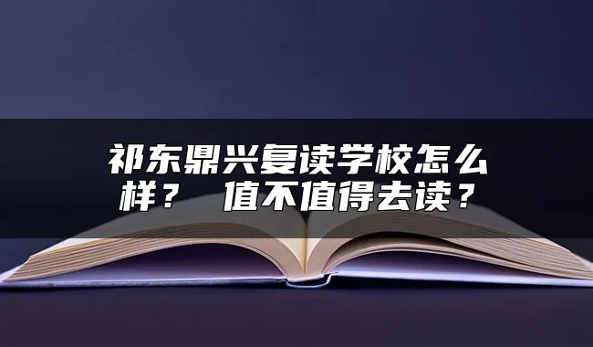 祁东鼎兴复读学校怎么样？ 值不值得去读？