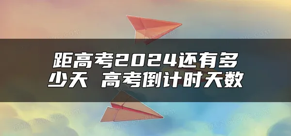 距高考2024还有多少天 高考倒计时天数