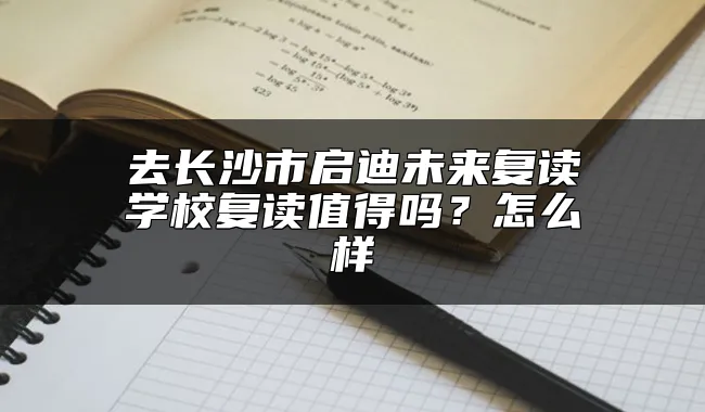 去长沙市启迪未来复读学校复读值得吗？怎么样