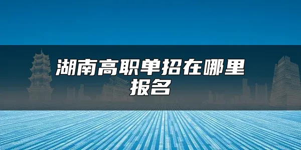 湖南高职单招在哪里报名