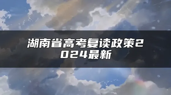 湖南省高考复读政策2024最新