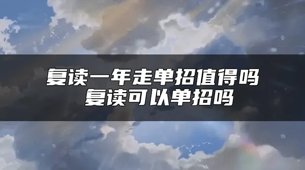 复读一年走单招值得吗 复读可以单招吗