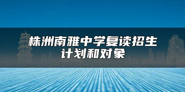 株洲南雅中学复读招生计划和对象