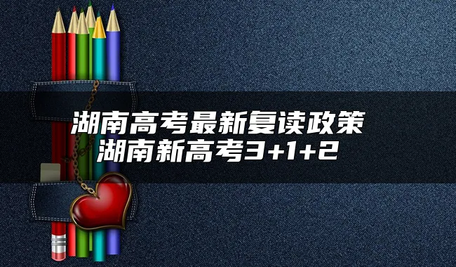 湖南高考最新复读政策 湖南新高考3+1+2 