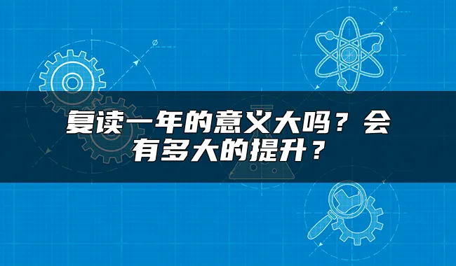 复读一年的意义大吗？会有多大的提升？