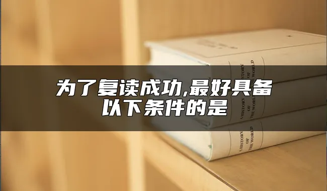 为了复读成功,最好具备以下条件的是