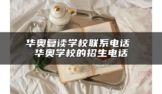 华奥复读学校联系电话 华奥学校的招生电话