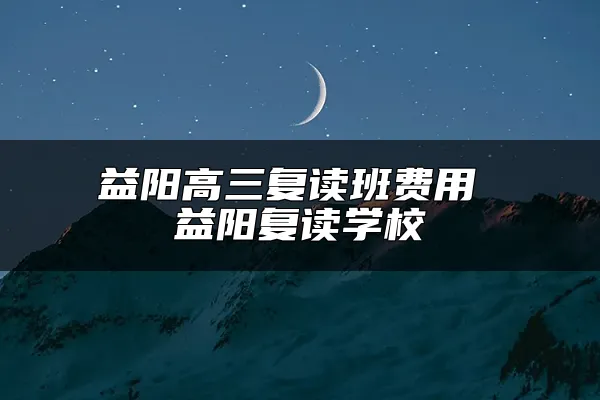 益阳高三复读班费用 益阳复读学校