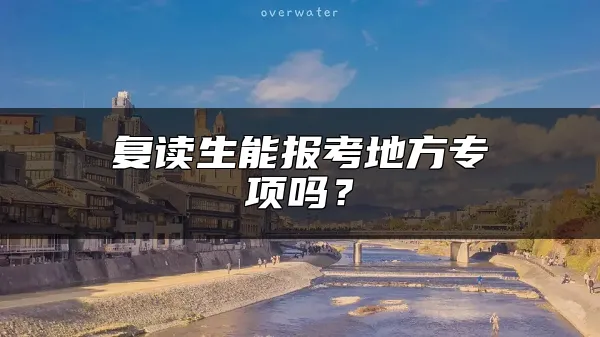 复读生能报考地方专项吗？