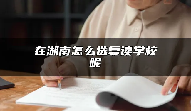 在湖南怎么选复读学校呢