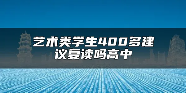 艺术类学生400多建议复读吗高中