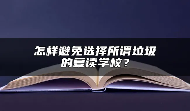 怎样避免选择所谓垃圾的复读学校？