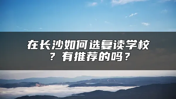 在长沙如何选复读学校？有推荐的吗？