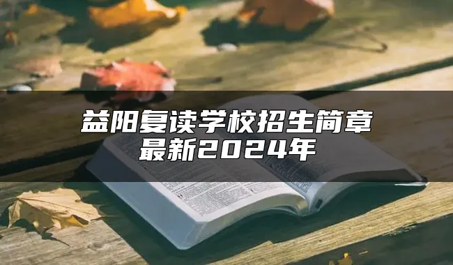 益阳复读学校招生简章最新2024年