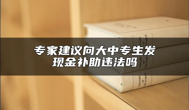 专家建议向大中专生发现金补助违法吗