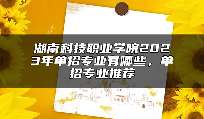 湖南科技职业学院2023年单招专业有哪些，单招专业推荐