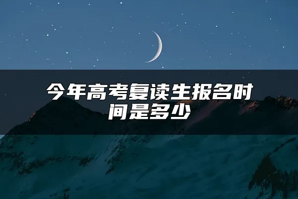 今年高考复读生报名时间是多少