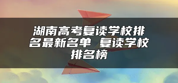 湖南高考复读学校排名最新名单 复读学校排名榜