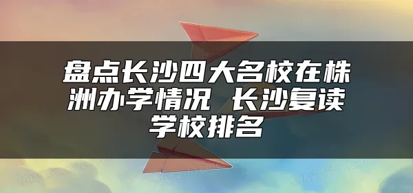 盘点长沙四大名校在株洲办学情况 长沙复读学校排名