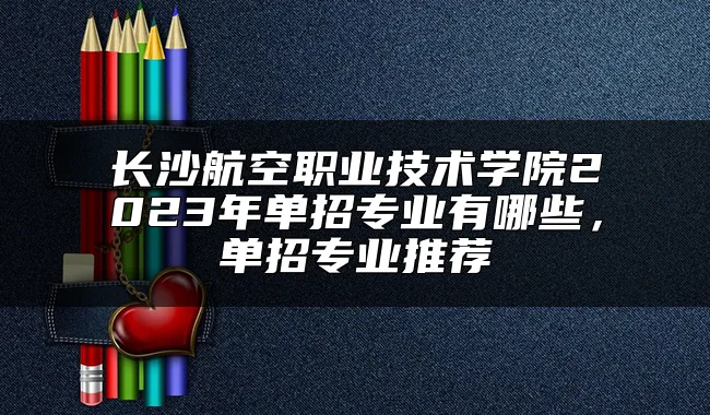 长沙航空职业技术学院2023年单招专业有哪些，单招专业推荐