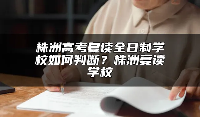 株洲高考复读全日制学校如何判断？株洲复读学校