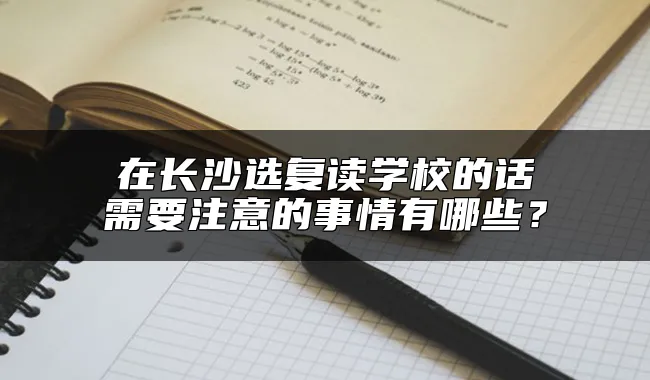 在长沙选复读学校的话需要注意的事情有哪些？