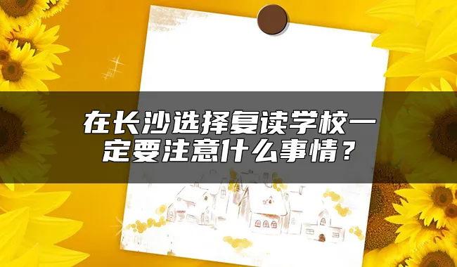 在长沙选择复读学校一定要注意什么事情？