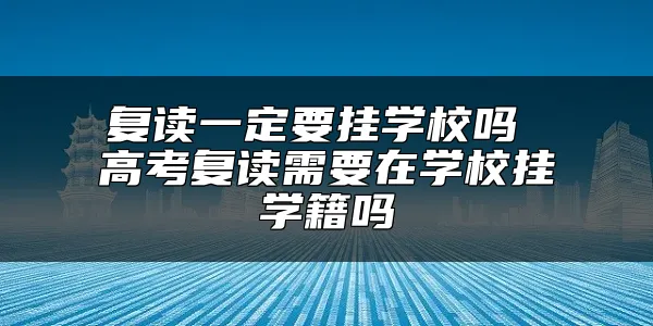 复读一定要挂学校吗 高考复读需要在学校挂学籍吗