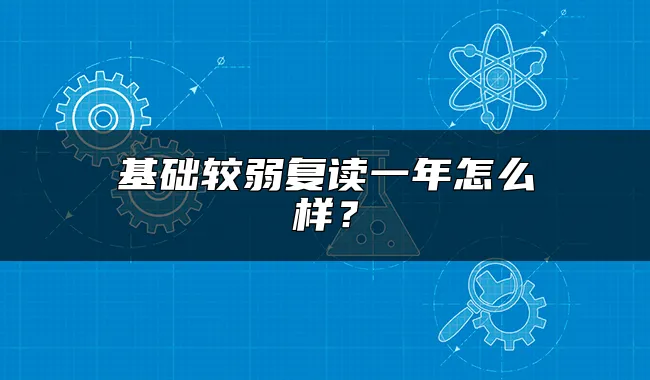 基础较弱复读一年怎么样？