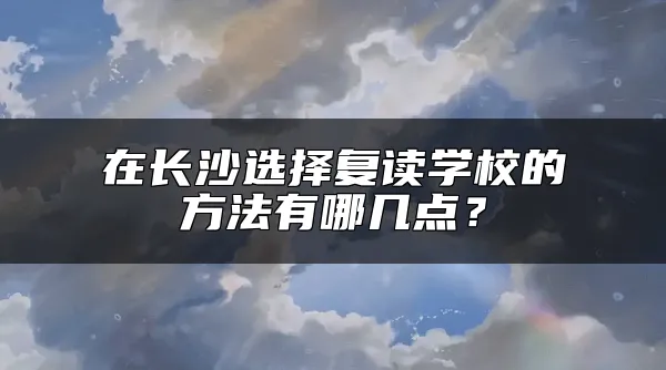 在长沙选择复读学校的方法有哪几点？