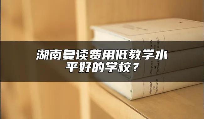 湖南复读费用低教学水平好的学校？