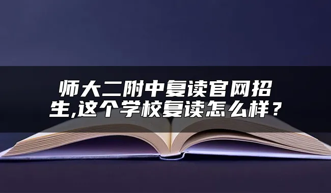 师大二附中复读官网招生,这个学校复读怎么样？