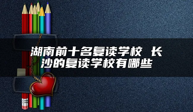 湖南前十名复读学校 长沙的复读学校有哪些