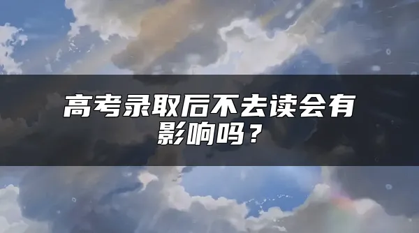 高考录取后不去读会有影响吗？