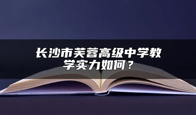 长沙市芙蓉高级中学教学实力如何？