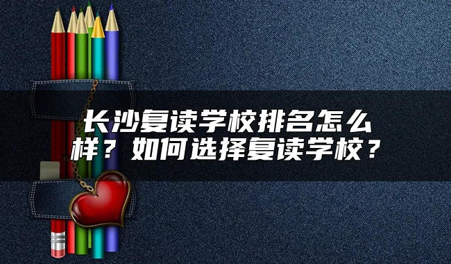 长沙复读学校排名怎么样？如何选择复读学校？