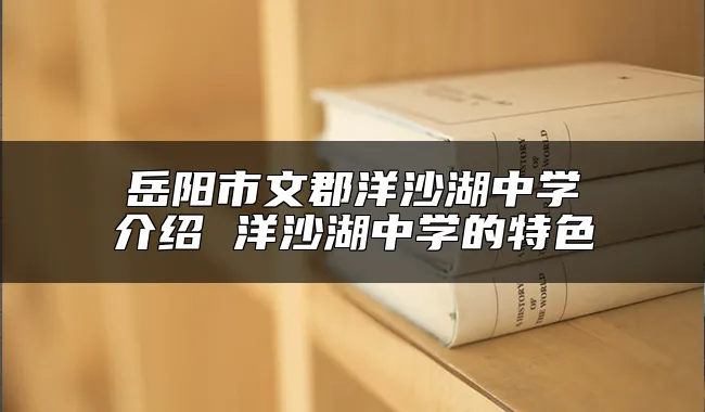 岳阳市文郡洋沙湖中学介绍 洋沙湖中学的特色