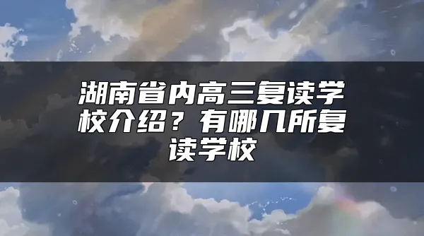 湖南省内高三复读学校介绍？有哪几所复读学校