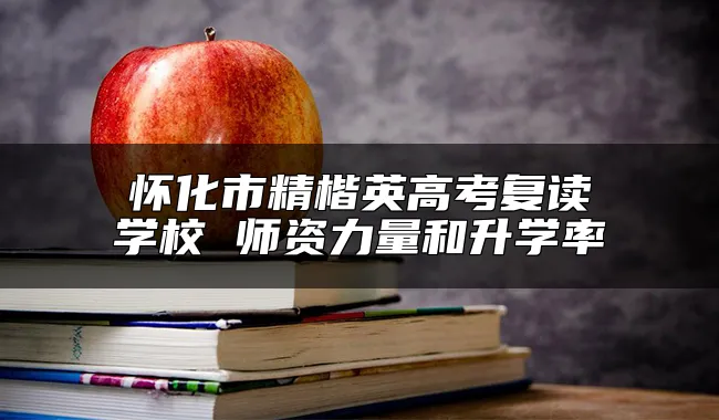 怀化市精楷英高考复读学校 师资力量和升学率