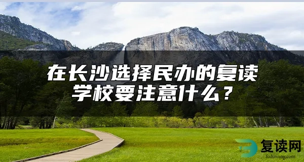 在长沙选择民办的复读学校要注意什么？