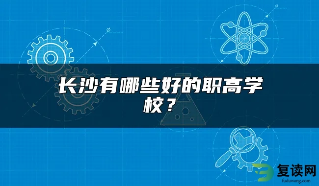 长沙有哪些好的职高学校？