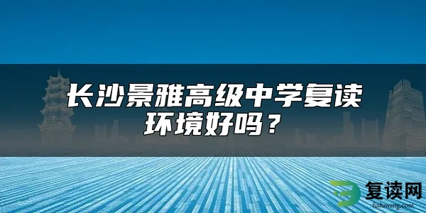 长沙景雅高级中学复读环境好吗？