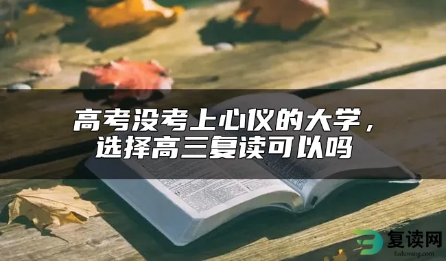 高考没考上心仪的大学，选择高三复读可以吗